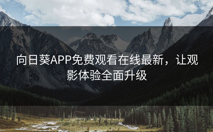 向日葵APP免费观看在线最新，让观影体验全面升级