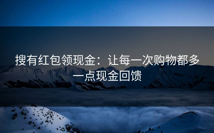 搜有红包领现金：让每一次购物都多一点现金回馈