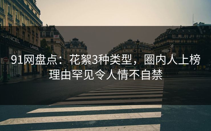 91网盘点：花絮3种类型，圈内人上榜理由罕见令人情不自禁