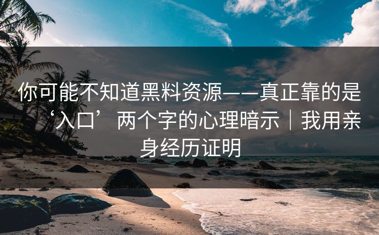 你可能不知道黑料资源——真正靠的是‘入口’两个字的心理暗示｜我用亲身经历证明