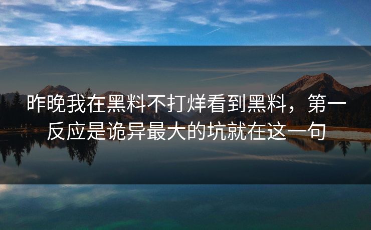 昨晚我在黑料不打烊看到黑料，第一反应是诡异最大的坑就在这一句