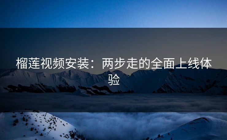 榴莲视频安装：两步走的全面上线体验