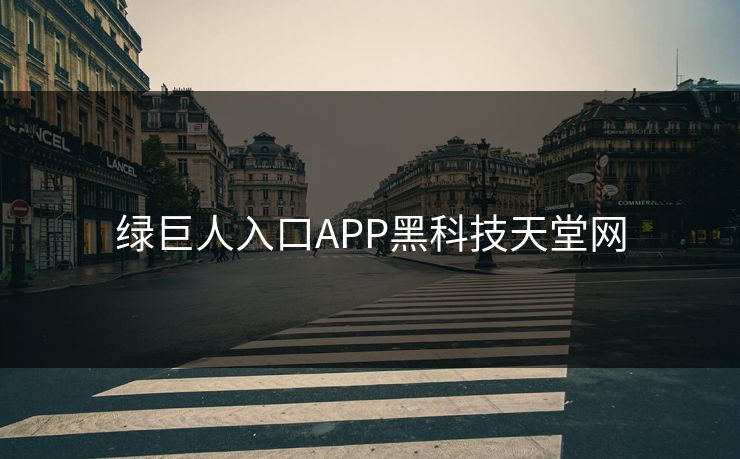绿巨人入口APP黑科技天堂网 绿巨人入口APP黑科技天堂网