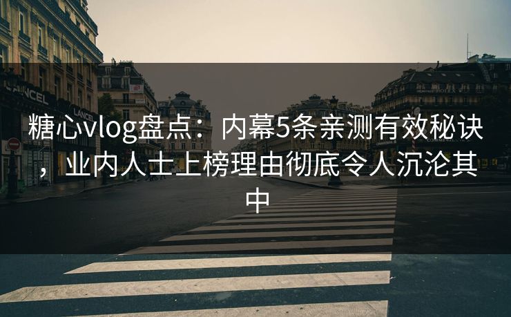 糖心vlog盘点:内幕5条亲测有效秘诀,业内人士上榜理由彻底令人沉沦其中 糖心vlog盘点:内幕5条亲测有效秘诀,业内人士上榜理由彻底令人沉沦其中