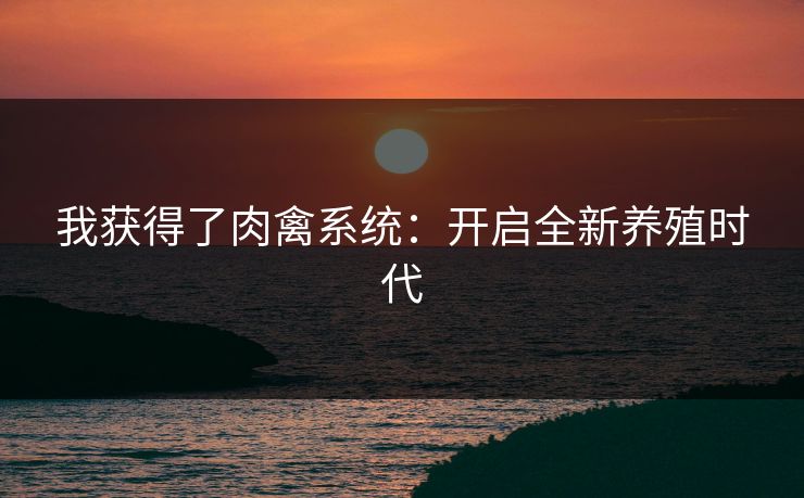 我获得了肉禽系统:开启全新养殖时代 我获得了肉禽系统:开启全新养殖时代