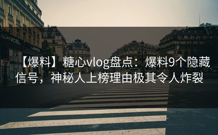 【爆料】糖心vlog盘点:爆料9个隐藏信号,神秘人上榜理由极其令人炸裂 【爆料】糖心vlog盘点:爆料9个隐藏信号,神秘人上榜理由极其令人炸裂