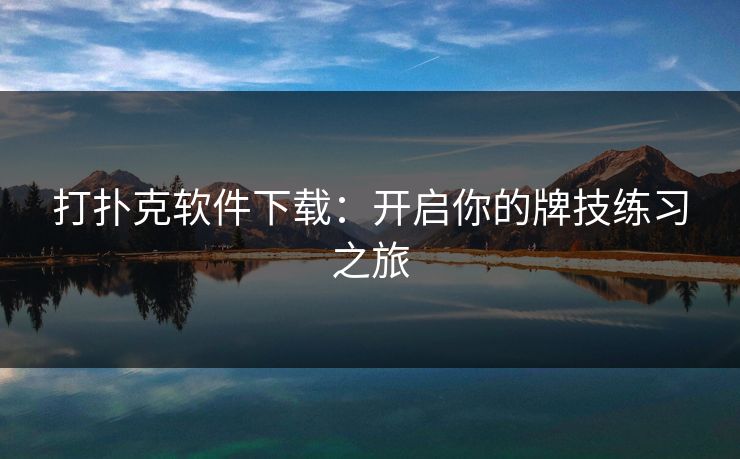 打扑克软件下载:开启你的牌技练习之旅 打扑克软件下载:开启你的牌技练习之旅
