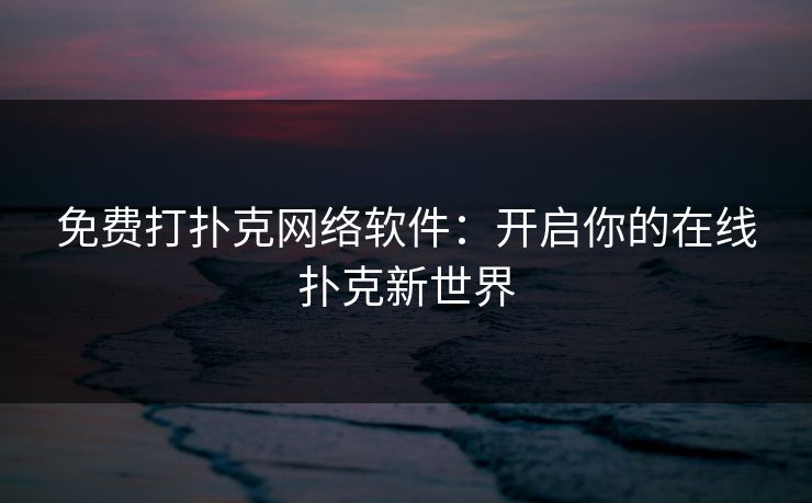 免费打扑克网络软件：开启你的在线扑克新世界